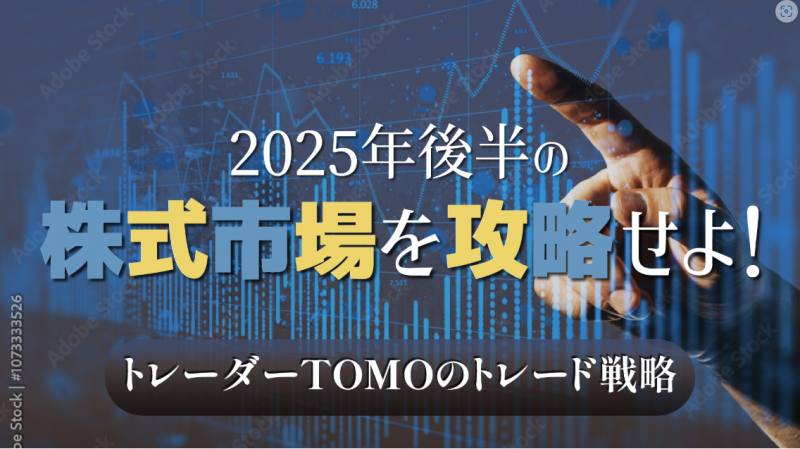 2025年後半の株式市場を攻略せよ！トレーダーTOMOのトレード戦略