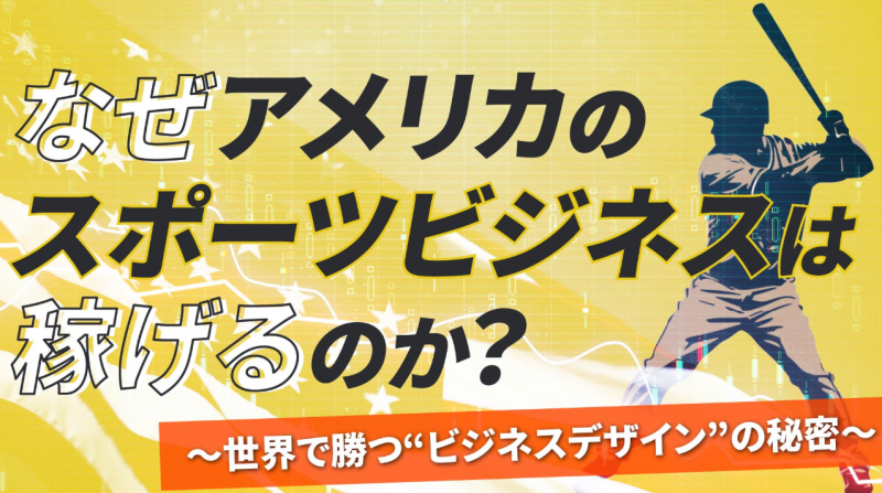 なぜアメリカのスポーツビジネスは稼げるのか?～世界で勝つ“ビジネスデザイン”の秘密～