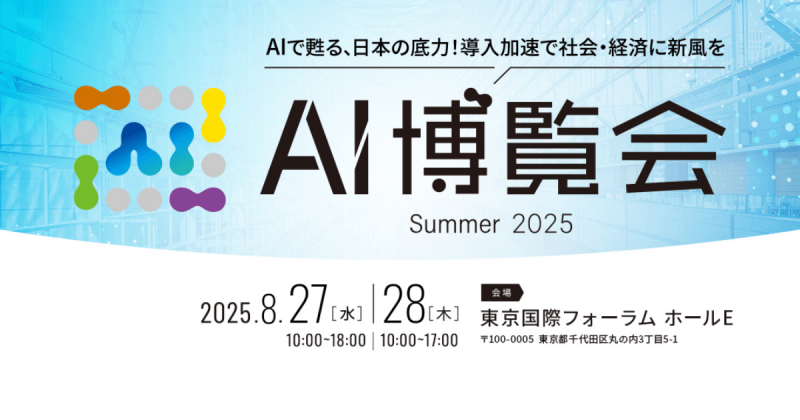【AI博覧会】8/27-28 東京国際フォーラムで開催！～AIで甦る、日本の底力！導入加速で社会・経済に新風を～