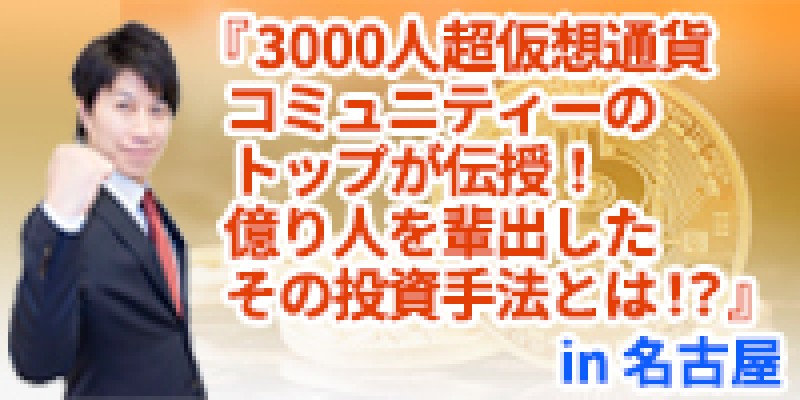 ☆名古屋開催☆『3000人超仮想通貨コミュニティーのトップが伝授！億り人を輩出したその投資手法とは！？』小野里はじめ氏初登壇！