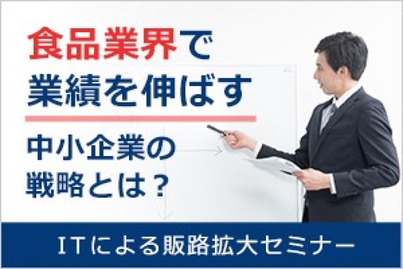 ITによる販路拡大セミナー 　～食品業界で業績を伸ばす中小企業の戦略とは～