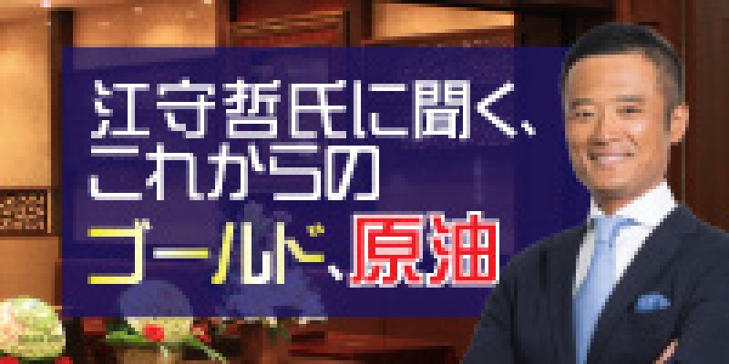 ＜無料CX・FXセミナー＞ 元敏腕ヘッジファンドマネージャーと考える　江守哲氏に聞く、これからのゴールド、原油