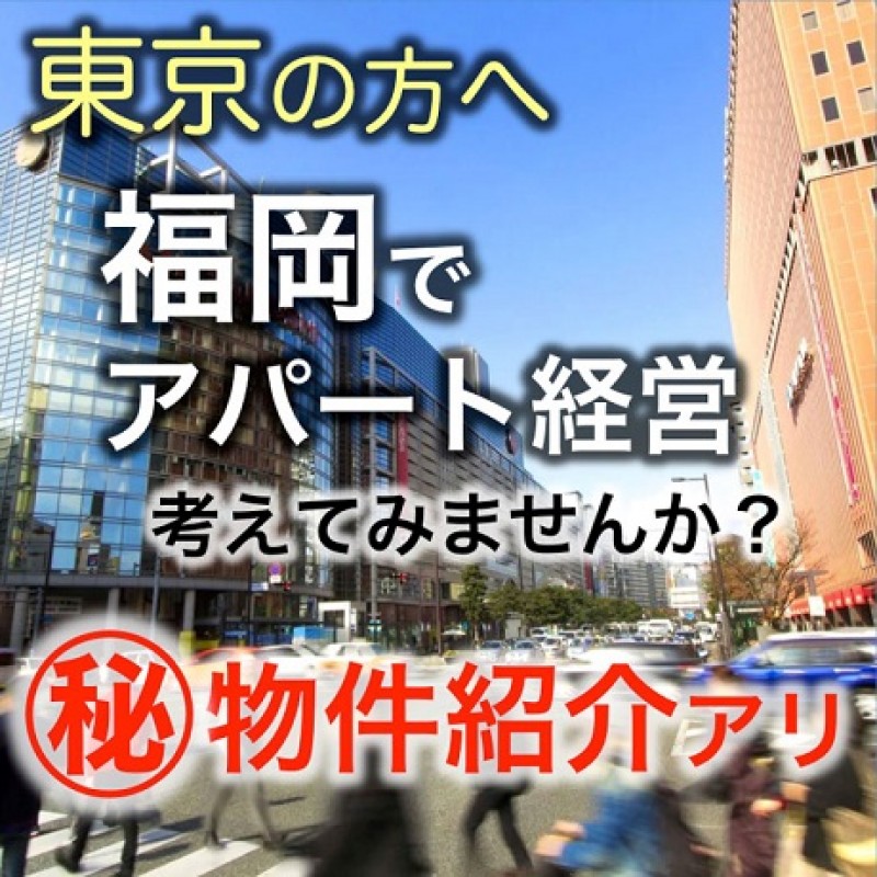 ＜東京開催＞福岡の不動産なら、東京より断然お得！【福岡】で新築アパート経営セミナー