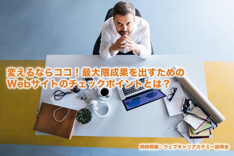 【無料】 変えるならココ！最大限成果を出すためのWebサイトのチェックポイントとは？ ※同時開催：ウェブキャリアカデミー説明会