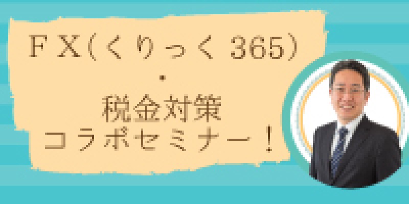 ☆東京平日開催☆　　FX(くりっく３６５)・税金対策コラボセミナー！