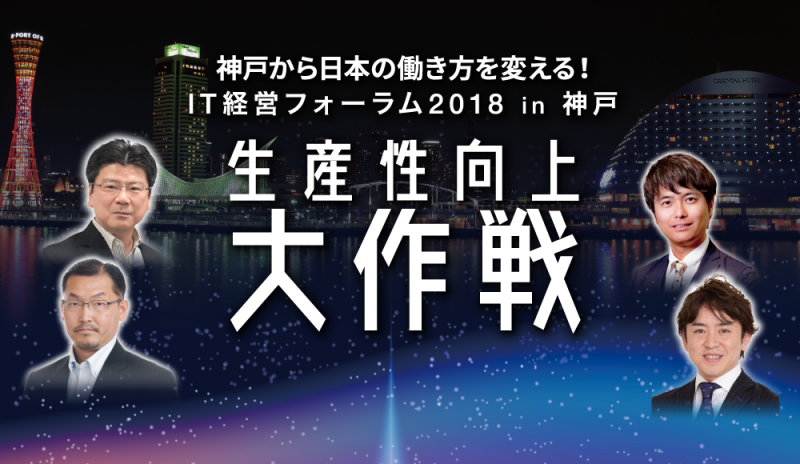 ～神戸から日本の働き方を変える！ IT経営フォーラム2018 in 神戸～ 生産性向上大作戦