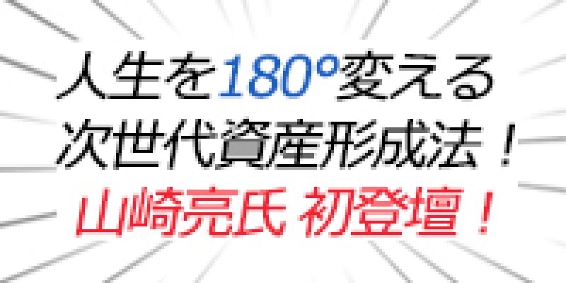 『人生を180°変える次世代資産形成法』山崎亮氏初登壇！