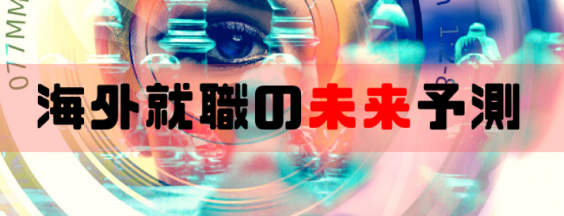 海外就職の未来予測 ～海外就職の過去、現在、未来～