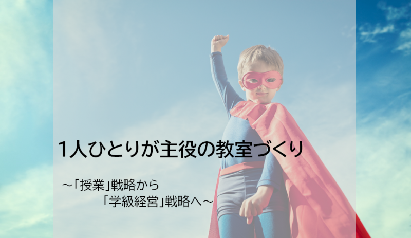 一人ひとりが主人公の教室づくり〜「授業」戦略から「学級経営」戦略へ〜