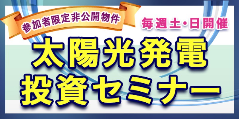 【毎週土・日曜開催】表面利回り10％以上！投資用土地付き太陽光セミナー