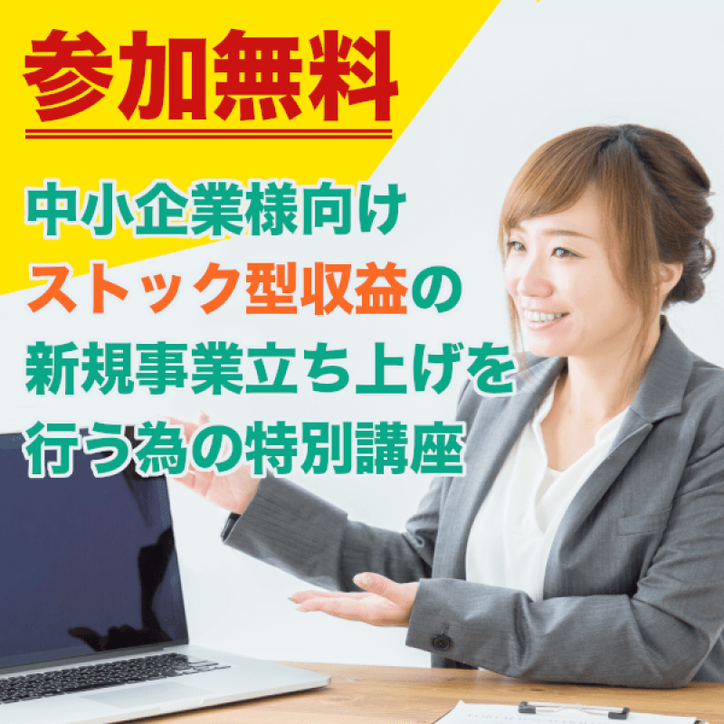 【参加無料！】中小企業様向けストック型収益の新規事業立上げを行う為の特別講座