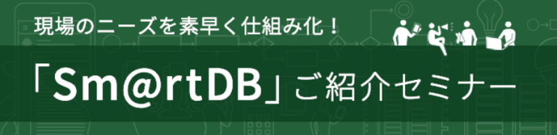 現場のニーズを素早く仕組み化！DXを加速させる「Sm@rtDB」ご紹介セミナー