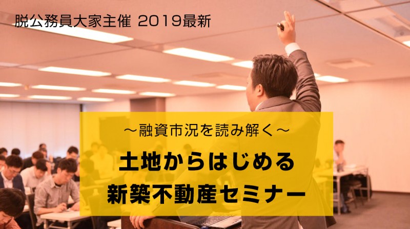 脱公務員大家主催 2019最新融資市況を読み解く 土地からはじめる新築不動産セミナー
