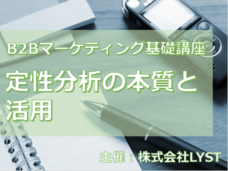 第9期　B2Bマーケティング基礎講座　『定性分析の本質と活用』