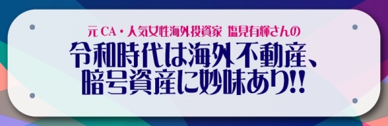 【土曜開催】　元CA・人気女性海外投資家　塩見有輝さんの令和時代は海外不動産、暗号資産に妙味あり！！