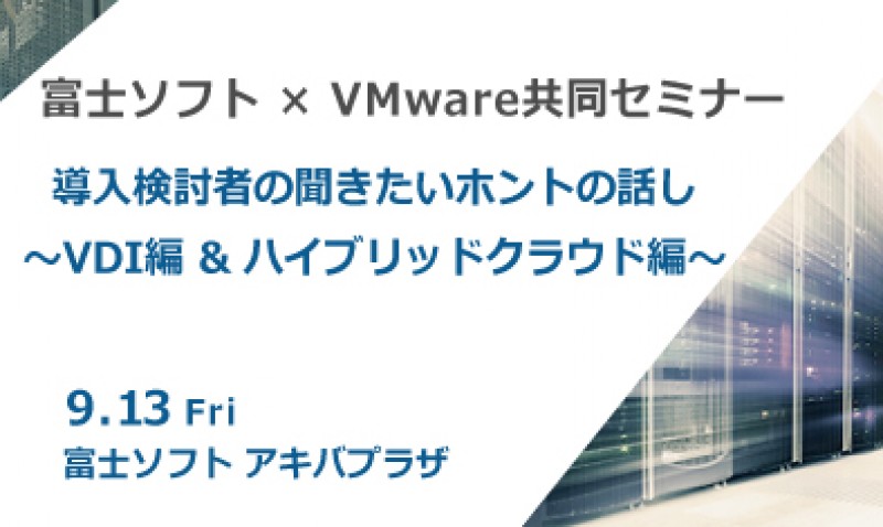 富士ソフト×VMware共同セミナー　導入検討者の聞きたいホントの話し～VDI編 & ハイブリッドクラウド編～
