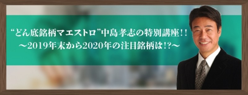【土曜開催】“どん底銘柄マエストロ”中島孝志の特別講座！！～2019年末からの2020年の注目銘柄は！？～