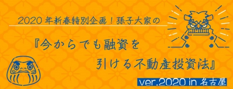 2020年新春特別企画！孫子大家の『今からでも融資を引ける不動産投資法』ver.2020 in 名古屋