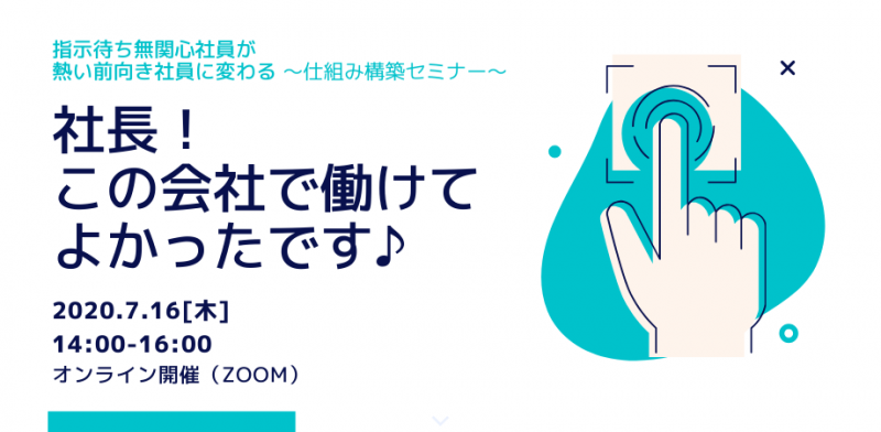 指示待ち無関心社員が 「社長！この会社で働けて良かったです！」と 熱い前向き社員に変わる仕組み構築セミナー