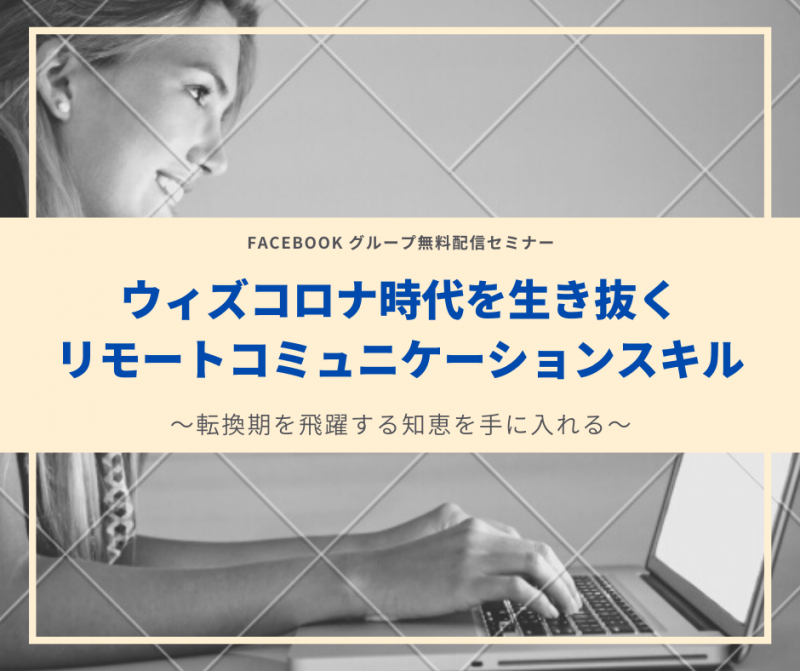 ウィズコロナ時代を生き抜くリモートコミュニケーションスキル～転換期に飛躍する知恵を手に入れる～