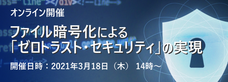 ウェブセミナー『ファイル暗号化による「ゼロトラスト・セキュリティ」の実現』
