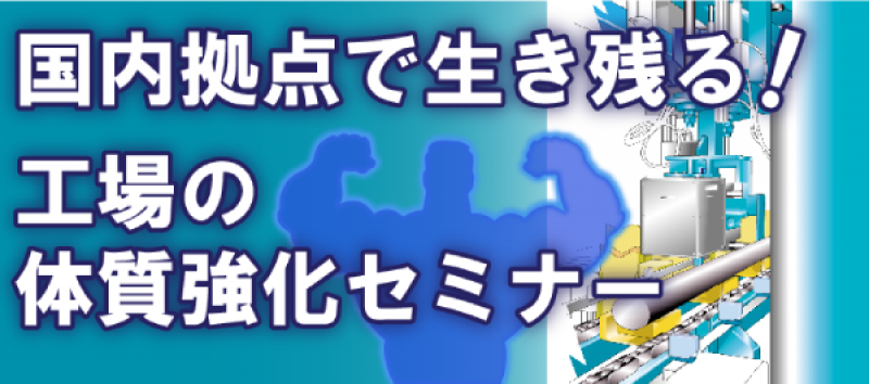 【無料WEBセミナー】国内拠点で生き残る！工場の体質強化セミナー