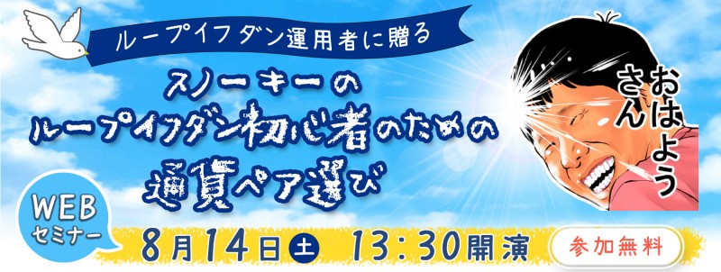 【WEBセミナー】ループイフダン運用者に贈る！「スノーキーのループイフダン初心者のための通貨ペア選び」
