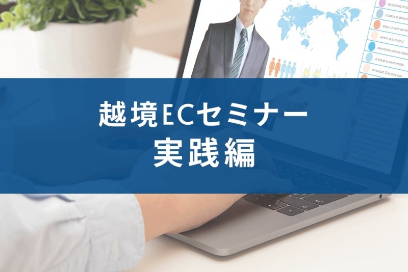 【オンライン】しっかり学びすぐに始める越境ECの基礎＋B2B越境ECセミナー（＋補助金情報）
