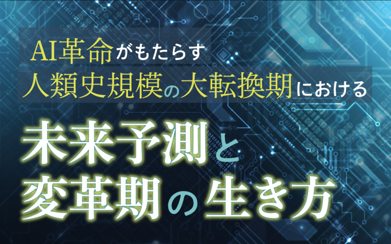 AI革命がもたらす人類史規模の大転換期における未来予測と変革期の生き方