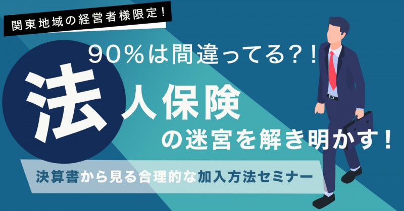 90％は間違ってる？！法人保険の迷宮を解き明かす！決算書から見る合理的な加入方法セミナー