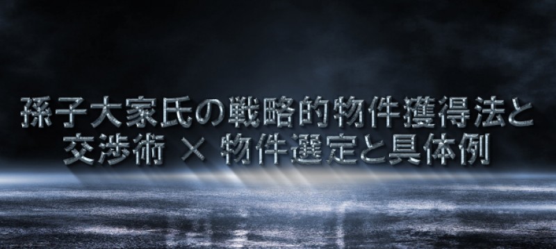 兵法を活用した不動産投資 孫子大家氏の戦略的物件獲得法と交渉術×物件選定と具体例